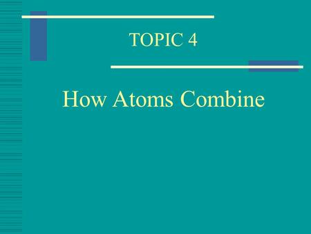 TOPIC 4 How Atoms Combine Covalent Bonding  When Atoms join they do so by a Chemical Bond  When non - metal atoms join they form a Covalent Bond 
