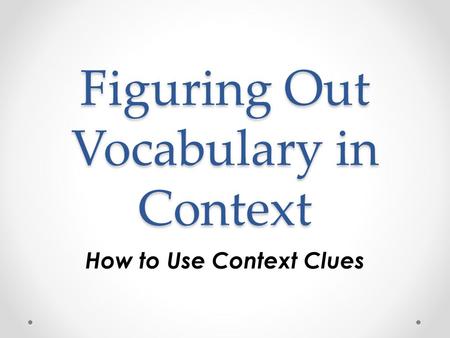 Figuring Out Vocabulary in Context How to Use Context Clues.