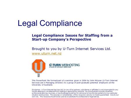 Legal Compliance Legal Compliance Issues for Staffing from a Start-up Company’s Perspective Brought to you by U-Turn Internet Services Ltd. www.uturn.net.nz.