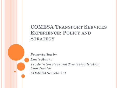 COMESA T RANSPORT S ERVICES E XPERIENCE : P OLICY AND S TRATEGY Presentation by Emily Mburu Trade in Services and Trade Facilitation Coordinator COMESA.