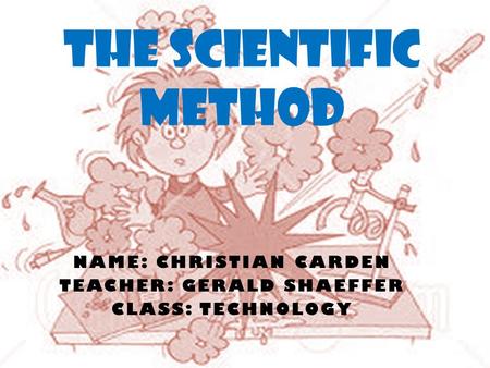 NAME: CHRISTIAN CARDEN TEACHER: GERALD SHAEFFER CLASS: TECHNOLOGY THE SCIENTIFIC METHOD.