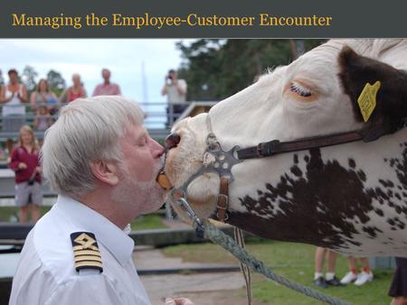 1 Managing the Employee-Customer Encounter. 2 “A chance for something to go wrong…” “We just don’t trust them that much…” “Get a life!…” Are People Assets.