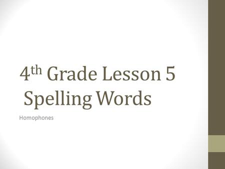 4 th Grade Lesson 5 Spelling Words Homophones. Homophones are words that sound the same, but are spelled differently and have different meanings. Use.