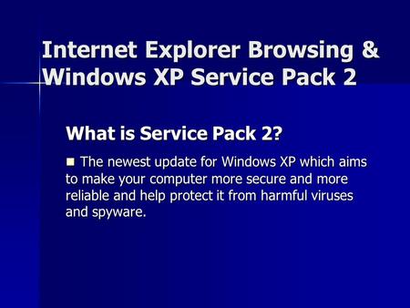 Internet Explorer Browsing & Windows XP Service Pack 2 What is Service Pack 2? The newest update for Windows XP which aims to make your computer more secure.