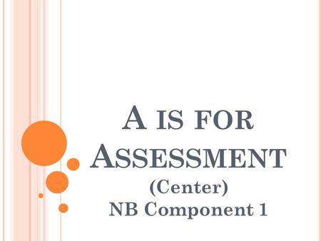 A IS FOR A SSESSMENT (Center) NB Component 1. S TANDARDS ! Look for the standards that apply to your certificate area for Component 1. Study them carefully.