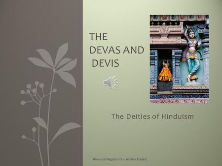 The Deities of Hinduism Breanna Delgado CIS 1020 Final Project THE DEVAS AND DEVIS.
