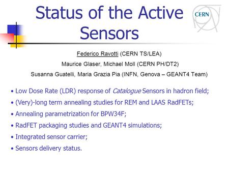 Status of the Active Sensors Federico Ravotti (CERN TS/LEA) Maurice Glaser, Michael Moll (CERN PH/DT2) Susanna Guatelli, Maria Grazia Pia (INFN, Genova.