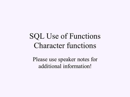 SQL Use of Functions Character functions Please use speaker notes for additional information!