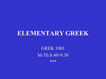 ELEMENTARY GREEK GREK 1001 M-Th 8:40-9:30 ***. ELEMENTARY GREEK Writing the Greek alphabet.