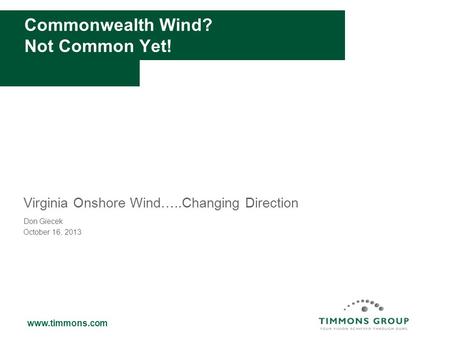 Www.timmons.com Commonwealth Wind? Not Common Yet! Virginia Onshore Wind…..Changing Direction Don Giecek October 16, 2013.