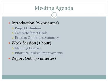Meeting Agenda Introduction (20 minutes)  Project Definition  Complete Street Goals  Existing Conditions Summary Work Session (1 hour)  Mapping Exercise.