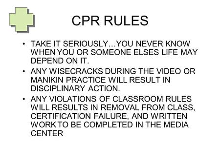 CPR RULES TAKE IT SERIOUSLY…YOU NEVER KNOW WHEN YOU OR SOMEONE ELSES LIFE MAY DEPEND ON IT. ANY WISECRACKS DURING THE VIDEO OR MANIKIN PRACTICE WILL RESULT.