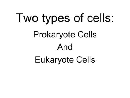 Two types of cells: Prokaryote Cells And Eukaryote Cells.