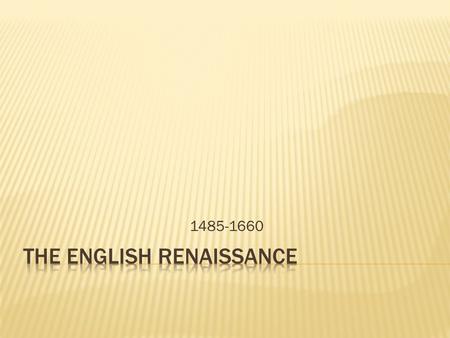 1485-1660.  Renaissance = rebirth  Began in Italy in the 14 th Century (1300s)  Complete role reversal: Medieval World View:  Religion and the Afterlife.