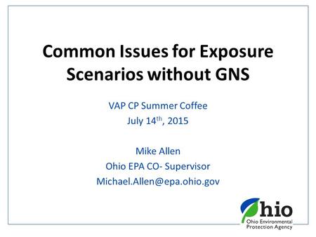 Common Issues for Exposure Scenarios without GNS VAP CP Summer Coffee July 14 th, 2015 Mike Allen Ohio EPA CO- Supervisor