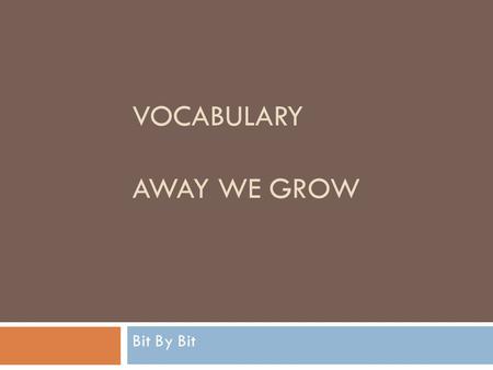 VOCABULARY AWAY WE GROW Bit By Bit. slowly Meaning: to take a long time for something to happen Action: squat down and grow up slowly.