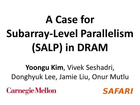 A Case for Subarray-Level Parallelism (SALP) in DRAM Yoongu Kim, Vivek Seshadri, Donghyuk Lee, Jamie Liu, Onur Mutlu.