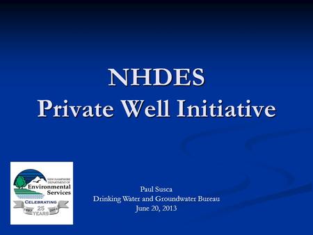 NHDES Private Well Initiative Paul Susca Drinking Water and Groundwater Bureau June 20, 2013.