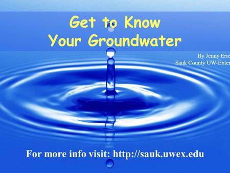 Get to Know Your Groundwater By Jenny Erickson Sauk County UW-Extension.