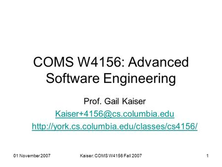 01 November 2007Kaiser: COMS W4156 Fall 20071 COMS W4156: Advanced Software Engineering Prof. Gail Kaiser