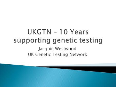 Jacquie Westwood UK Genetic Testing Network.  Approving UKGTN member labs who provide quality assured tests  Acknowledgment – UKGTN Laboratory Membership.