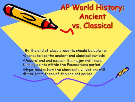 AP World History: Ancient vs. Classical By the end of class students should be able to: Characterize the ancient and classical periodsCharacterize the.
