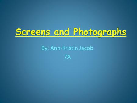 Screens and Photographs By: Ann-Kristin Jacob 7A.