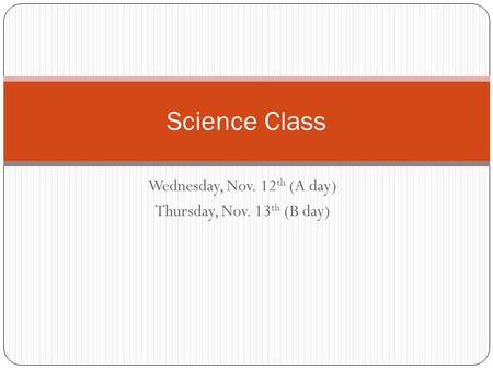 Wednesday, Nov. 12 th (A day) Thursday, Nov. 13 th (B day) Science Class.
