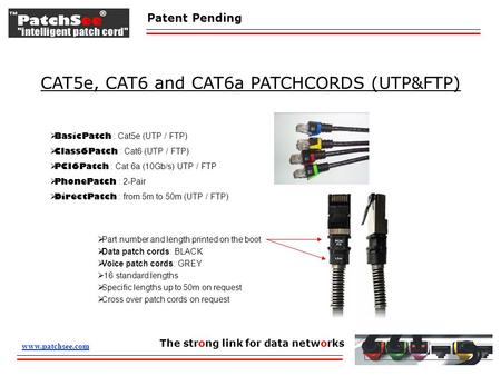 Patent Pending The strong link for data networks CAT5e, CAT6 and CAT6a PATCHCORDS (UTP&FTP) www.patchsee.com  BasicPatch : Cat5e (UTP / FTP)  Class6Patch.