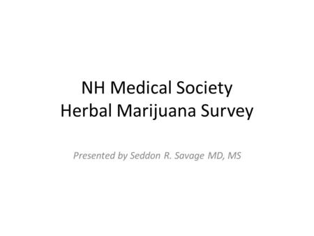 NH Medical Society Herbal Marijuana Survey Presented by Seddon R. Savage MD, MS.