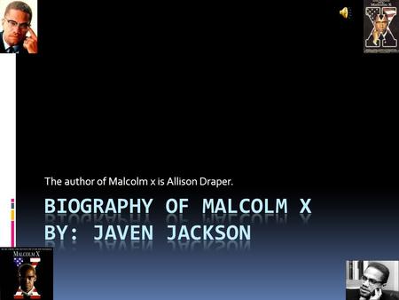 The author of Malcolm x is Allison Draper..  Malcolm was born on May 19,1925 he was born in Omaha Nebraska he was called Malcolm little and Malcolm x.