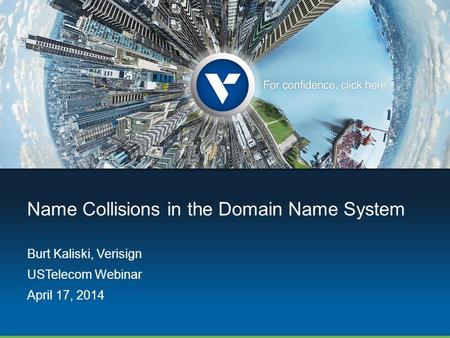 Name Collisions in the Domain Name System Burt Kaliski, Verisign USTelecom Webinar April 17, 2014.