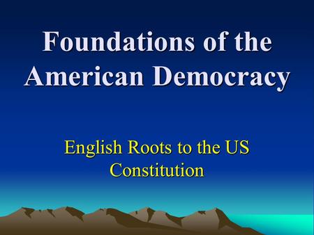Foundations of the American Democracy English Roots to the US Constitution.