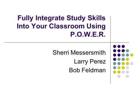 Fully Integrate Study Skills Into Your Classroom Using P.O.W.E.R. Sherri Messersmith Larry Perez Bob Feldman.