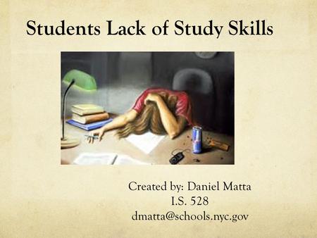Students Lack of Study Skills Created by: Daniel Matta I.S. 528