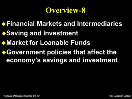 Principles of Macroeconomics: Ch. 13 First Canadian Edition Overview-8 u Financial Markets and Intermediaries u Saving and Investment u Market for Loanable.