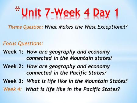 Theme Question: What Makes the West Exceptional? Focus Questions: Week 1: How are geography and economy connected in the Mountain states? Week 2: How are.