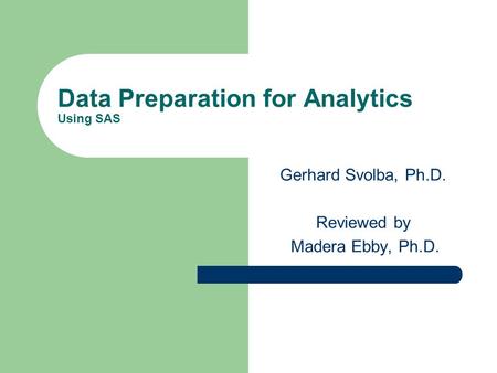 Data Preparation for Analytics Using SAS Gerhard Svolba, Ph.D. Reviewed by Madera Ebby, Ph.D.