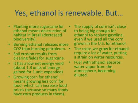 Yes, ethanol is renewable. But… Planting more sugarcane for ethanol means destruction of habitat in Brazil (decreased biodiversity). Burning ethanol releases.