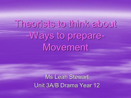 Theorists to think about -Ways to prepare- Movement Ms Leah Stewart Unit 3A/B Drama Year 12.