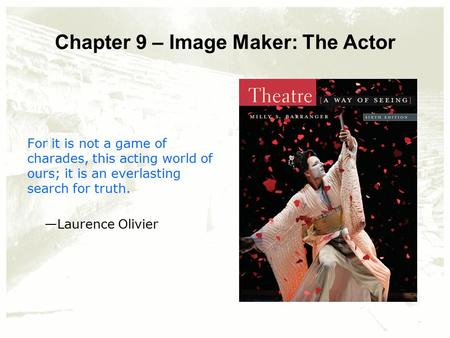 Chapter 9 – Image Maker: The Actor For it is not a game of charades, this acting world of ours; it is an everlasting search for truth. —Laurence Olivier.