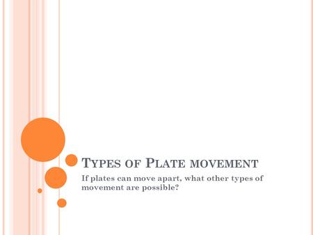 T YPES OF P LATE MOVEMENT If plates can move apart, what other types of movement are possible?