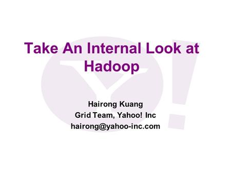 Take An Internal Look at Hadoop Hairong Kuang Grid Team, Yahoo! Inc