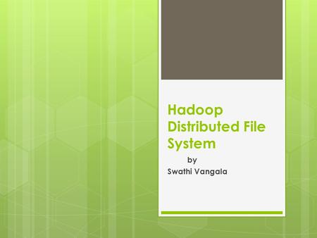 Hadoop Distributed File System by Swathi Vangala.