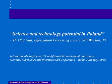 “Science and technology potential in Poland” - Dr Olaf Gajl, Information Processing Centre OPI Warsaw, Pl International Conference “Scientific and Technological.