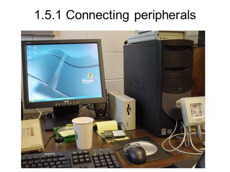 1.5.1 Connecting peripherals. Ports Ports - cont Ps2 – Keyboard and mouse USB(Universal serial bus) – Keyboard, mouse, Printer, Scanner, digital Camera.