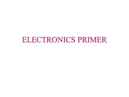 ELECTRONICS PRIMER. Assignment: WEB-based Electronics Tutorial Basic definitions Components Ohm's Law LEDs and Transistors Additional electronics tutorials.