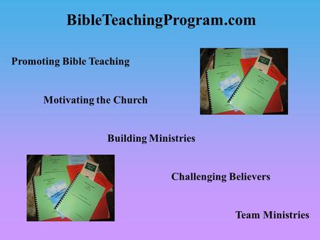 BibleTeachingProgram.com Promoting Bible Teaching Motivating the Church Building Ministries Challenging Believers Team Ministries.