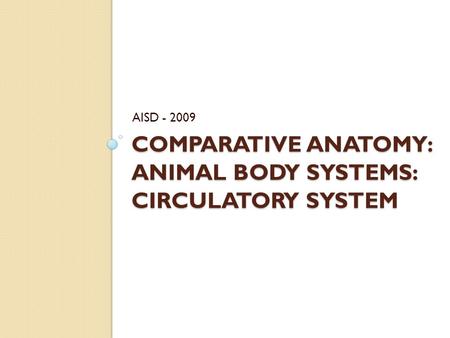 COMPARATIVE ANATOMY: ANIMAL BODY SYSTEMS: CIRCULATORY SYSTEM AISD - 2009.