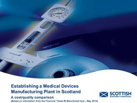 Establishing a Medical Devices Manufacturing Plant in Scotland A cost/quality comparison (Based on information from the Financial Times fDi Benchmark tool.